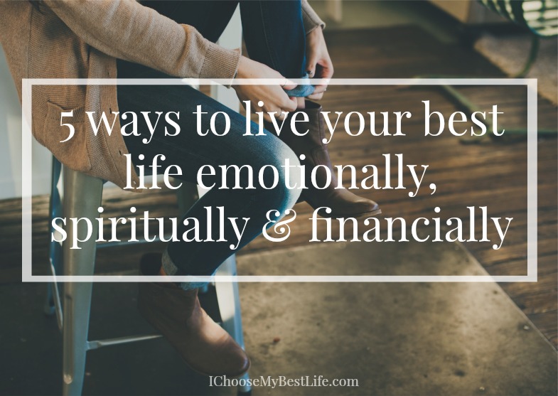 5 Ways To Live Your Best Life Emotionally, Spiritually & Financially
