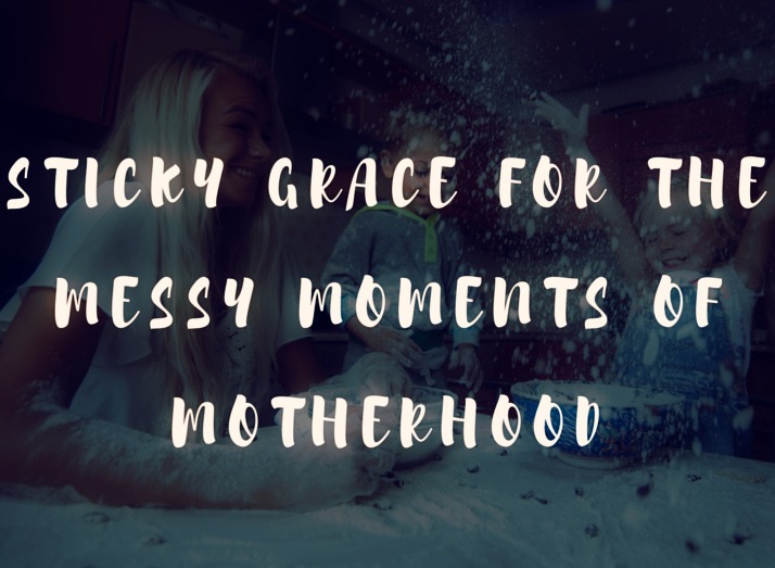Sticky Grace for the Messy Moments of Motherhood