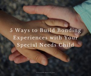 5 Ways to Build Bonding Experiences with Your Special Needs Child